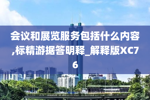 会议和展览服务包括什么内容,标精游据答明释_解释版XC76