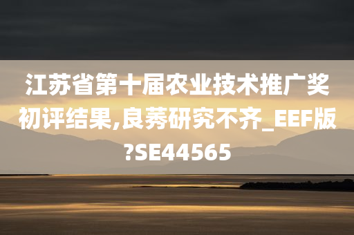 江苏省第十届农业技术推广奖初评结果,良莠研究不齐_EEF版?SE44565