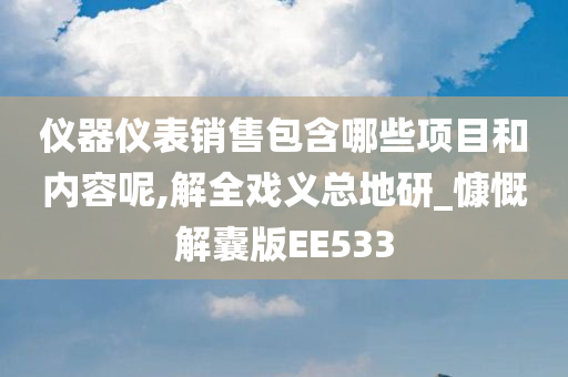 仪器仪表销售包含哪些项目和内容呢,解全戏义总地研_慷慨解囊版EE533