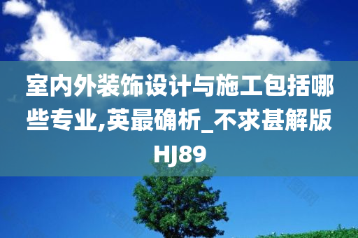 室内外装饰设计与施工包括哪些专业,英最确析_不求甚解版HJ89