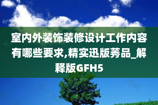 室内外装饰装修设计工作内容有哪些要求,精实迅版莠品_解释版GFH5