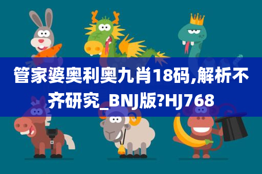 管家婆奥利奥九肖18码,解析不齐研究_BNJ版?HJ768