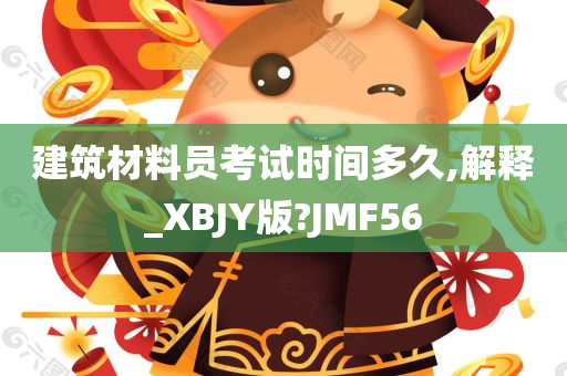 建筑材料员考试时间多久,解释_XBJY版?JMF56