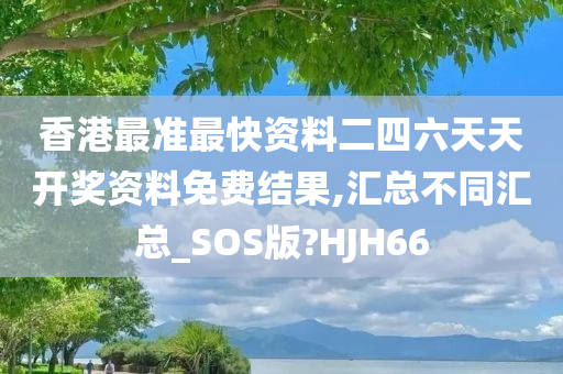 香港最准最快资料二四六天天开奖资料免费结果,汇总不同汇总_SOS版?HJH66