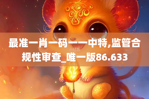 最准一肖一码一一中特,监管合规性审查_唯一版86.633