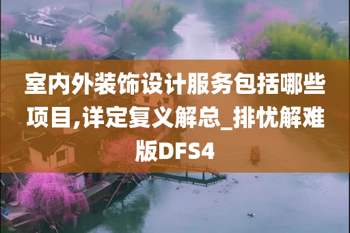 室内外装饰设计服务包括哪些项目,详定复义解总_排忧解难版DFS4