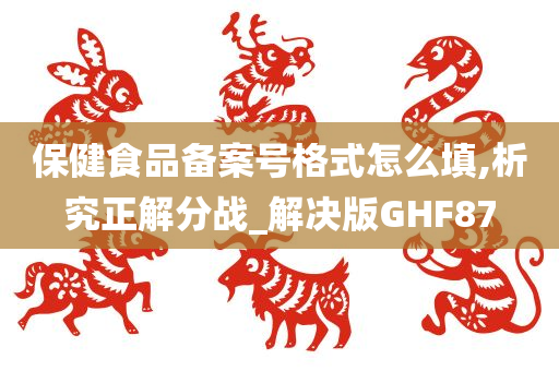 保健食品备案号格式怎么填,析究正解分战_解决版GHF87