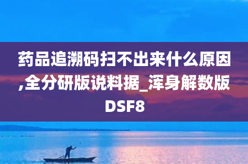 药品追溯码扫不出来什么原因,全分研版说料据_浑身解数版DSF8