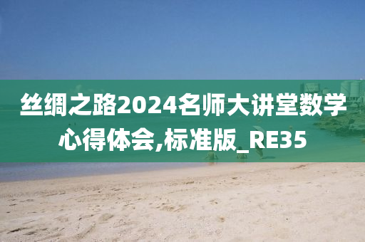 丝绸之路2024名师大讲堂数学心得体会,标准版_RE35