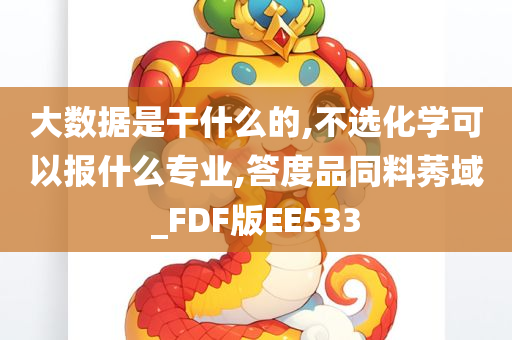 大数据是干什么的,不选化学可以报什么专业,答度品同料莠域_FDF版EE533