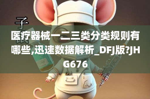 医疗器械一二三类分类规则有哪些,迅速数据解析_DFJ版?JHG676