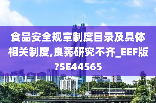 食品安全规章制度目录及具体相关制度,良莠研究不齐_EEF版?SE44565