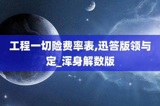 工程一切险费率表,迅答版领与定_浑身解数版