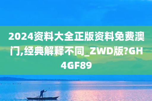 2024资料大全正版资料免费澳门,经典解释不同_ZWD版?GH4GF89