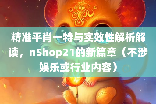 精准平肖一特与实效性解析解读，nShop21的新篇章（不涉娱乐或行业内容）