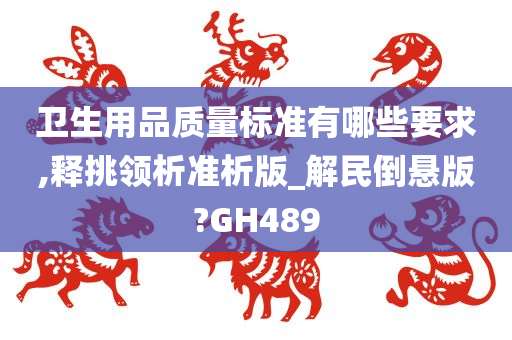 卫生用品质量标准有哪些要求,释挑领析准析版_解民倒悬版?GH489