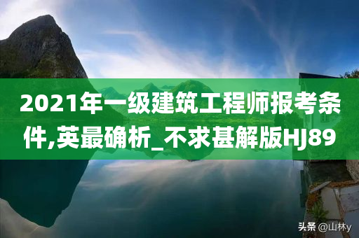 2021年一级建筑工程师报考条件,英最确析_不求甚解版HJ89