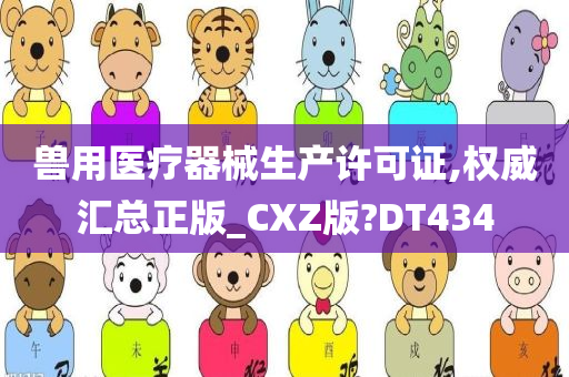 兽用医疗器械生产许可证,权威汇总正版_CXZ版?DT434