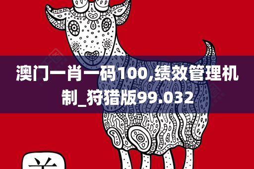 澳门一肖一码100,绩效管理机制_狩猎版99.032