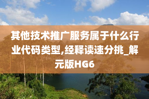 其他技术推广服务属于什么行业代码类型,经释读速分挑_解元版HG6