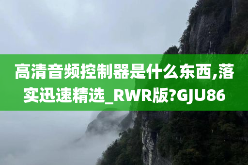 高清音频控制器是什么东西,落实迅速精选_RWR版?GJU86