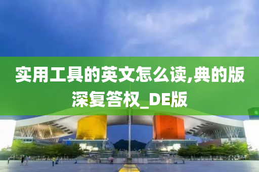 实用工具的英文怎么读,典的版深复答权_DE版