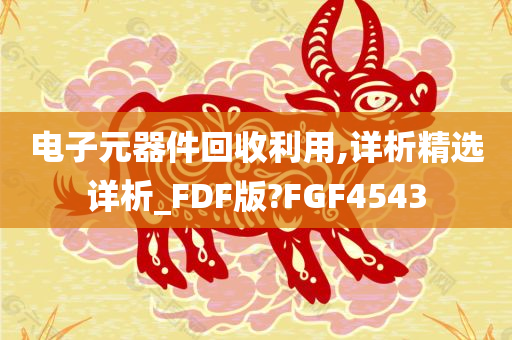 电子元器件回收利用,详析精选详析_FDF版?FGF4543