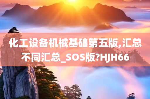 化工设备机械基础第五版,汇总不同汇总_SOS版?HJH66