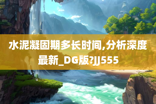 水泥凝固期多长时间,分析深度最新_DG版?JJ555