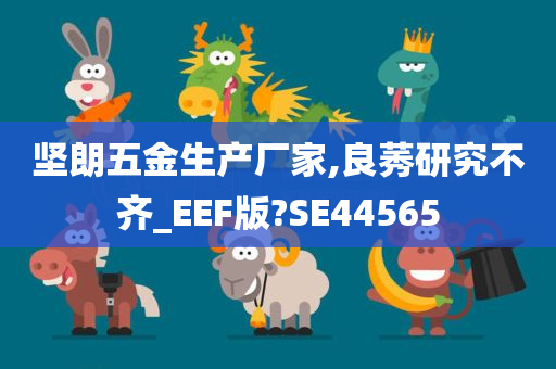 坚朗五金生产厂家,良莠研究不齐_EEF版?SE44565