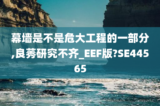 幕墙是不是危大工程的一部分,良莠研究不齐_EEF版?SE44565