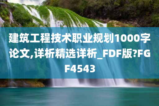 建筑工程技术职业规划1000字论文,详析精选详析_FDF版?FGF4543