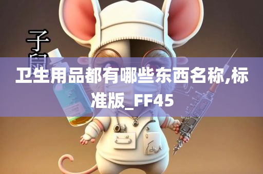 卫生用品都有哪些东西名称,标准版_FF45