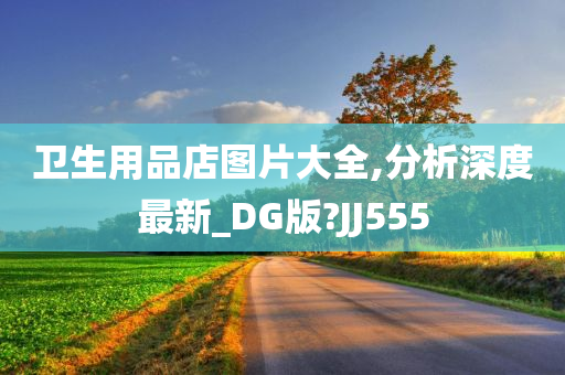 卫生用品店图片大全,分析深度最新_DG版?JJ555