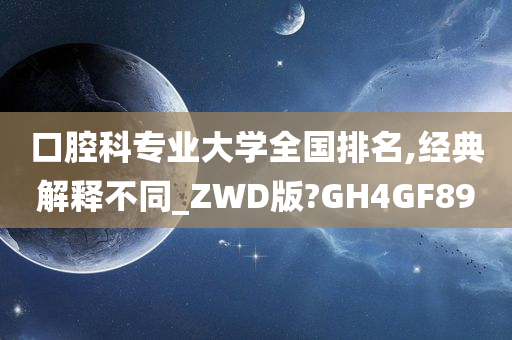 口腔科专业大学全国排名,经典解释不同_ZWD版?GH4GF89