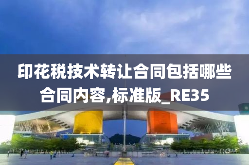 印花税技术转让合同包括哪些合同内容,标准版_RE35