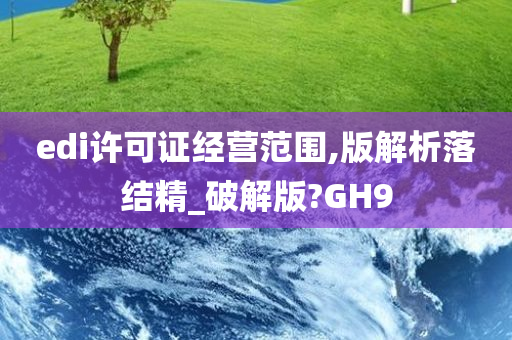 edi许可证经营范围,版解析落结精_破解版?GH9