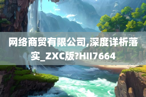 网络商贸有限公司,深度详析落实_ZXC版?HII7664