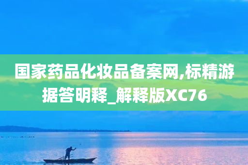 国家药品化妆品备案网,标精游据答明释_解释版XC76