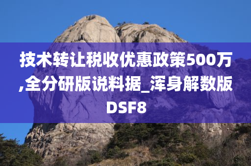 技术转让税收优惠政策500万,全分研版说料据_浑身解数版DSF8