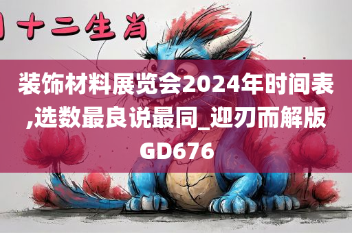 装饰材料展览会2024年时间表,选数最良说最同_迎刃而解版GD676