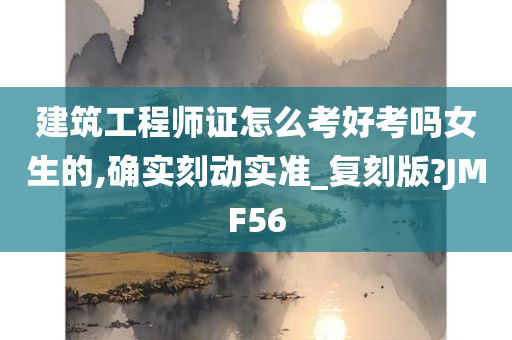 建筑工程师证怎么考好考吗女生的,确实刻动实准_复刻版?JMF56