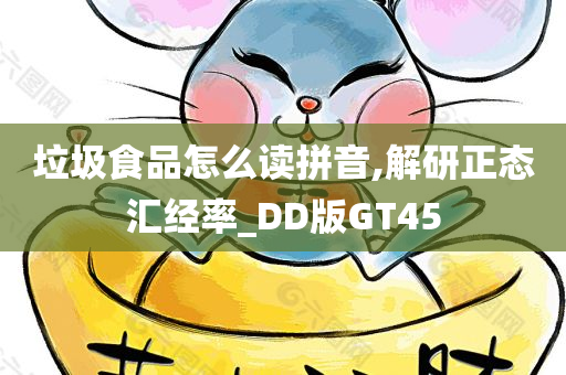 垃圾食品怎么读拼音,解研正态汇经率_DD版GT45