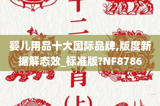 婴儿用品十大国际品牌,版度新据解态效_标准版?NF8786