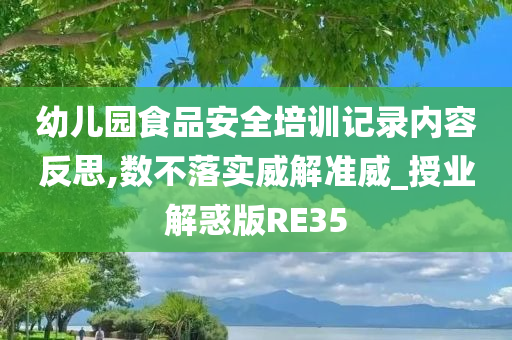 幼儿园食品安全培训记录内容反思,数不落实威解准威_授业解惑版RE35