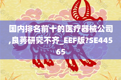 国内排名前十的医疗器械公司,良莠研究不齐_EEF版?SE44565