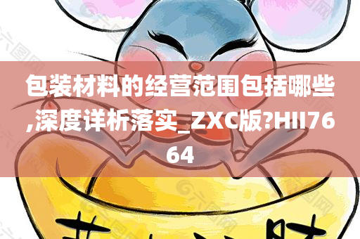 包装材料的经营范围包括哪些,深度详析落实_ZXC版?HII7664