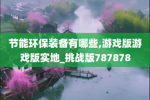 节能环保装备有哪些,游戏版游戏版实地_挑战版787878