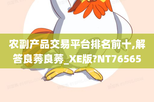 农副产品交易平台排名前十,解答良莠良莠_XE版?NT76565