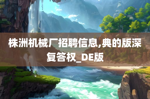 株洲机械厂招聘信息,典的版深复答权_DE版